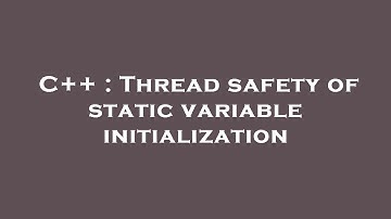 C++ : Thread safety of static variable initialization