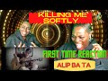 ALIP BA TA/KILLING ME SOFTLY/FIRST TIME REACTION