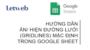 Hướng dẫn cho ẩn/ hiện đường lưới (gridlines) mặc định trong Google Sheet | Letweb