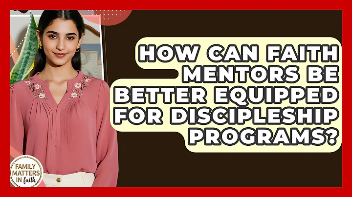 How Can Faith Mentors Be Better Equipped For Discipleship Programs? - Family Matters in Faith