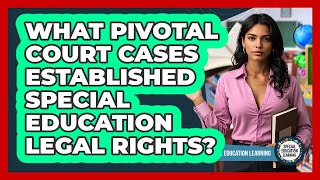 What Pivotal Court Cases Established Special Education Legal Rights? - Special Education Learning