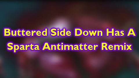 Buttered Side Down Has A Sparta Antimatter Remix
