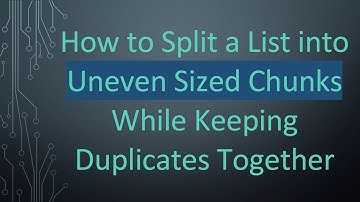 How to Split a List into Uneven Sized Chunks While Keeping Duplicates Together