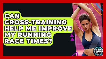 Can Cross-training Help Me Improve My Running Race Times? - Running Beyond Limits