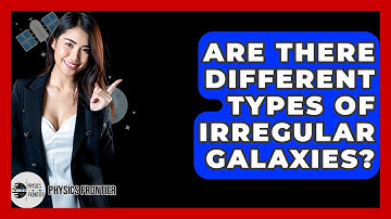 Are There Different Types Of Irregular Galaxies? - Physics Frontier