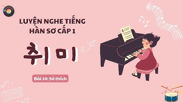 LUYỆN NGHE TIẾNG HÀN SƠ CẤP 1 Bài 14: Sở Thích | Học tiếng Hàn giao tiếp cơ bản
