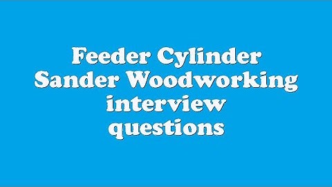 Feeder Cylinder Sander Woodworking interview questions
