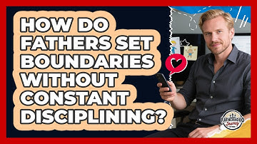 How Do Fathers Set Boundaries Without Constant Disciplining? - Fatherhood Journey Network