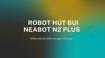 Khám phá robot hút bụi neabot N2 Plus chính hãng gồm những gì?