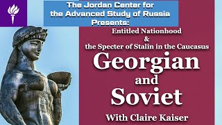 Claire Kaiser: &quot;Georgian and Soviet: Entitled Nationhood and the Specter of Stalin in the Caucasus&quot;