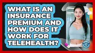 What Is An Insurance Premium And How Does It Work For Telehealth? - Gen Z Telehealth Guide