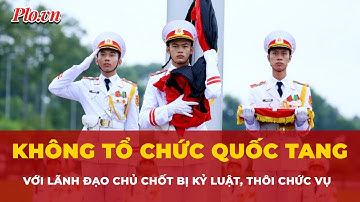 Không tổ chức quốc tang với lãnh đạo chủ chốt bị kỷ luật, thôi chức vụ | Tin nhanh