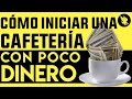 Cómo Iniciar Una Cafetería Con Poco Dinero