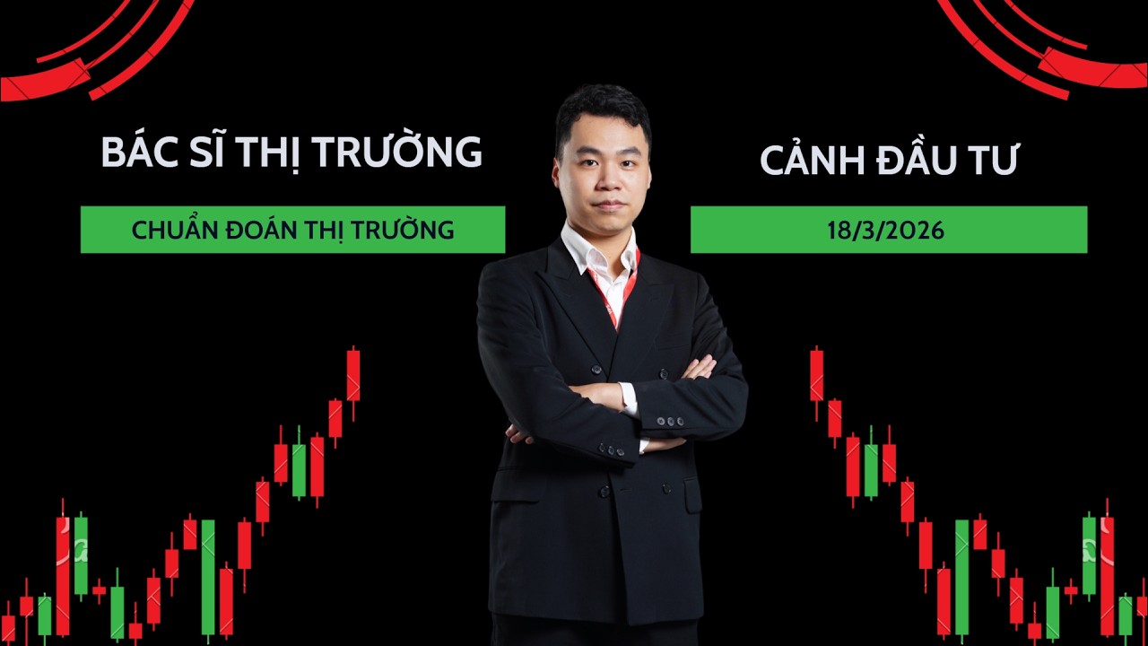 BÁC SĨ THỊ TRƯỜNG - CHUẨN ĐOÁN THỊ TRƯỜNG SAU PHIÊN 18/3/2026 CÙNG CẢNH ĐẦU TƯ