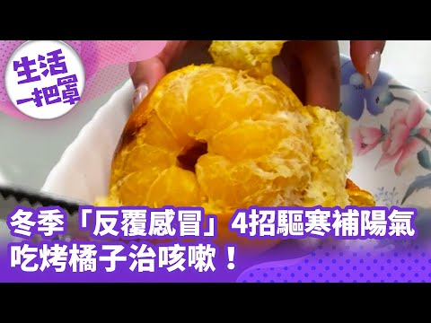 《生活一把罩》冬季「反覆感冒」4招驅寒補陽氣 吃烤橘子治咳嗽！