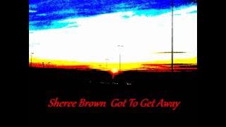 SHEREE BROWN - GOT TO GET AWAY