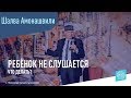 Что делать, если ребёнок вас не слушается? Шалва Амонашвили