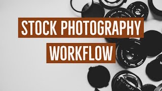 Stock Photography Workflow - From Shutter Click To For Sale On Stock Agency Sites