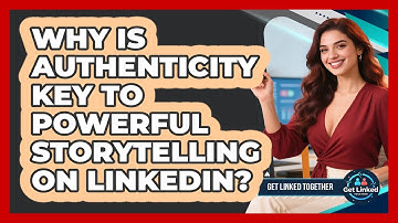 Why Is Authenticity Key To Powerful Storytelling On LinkedIn? - Get Linked Together