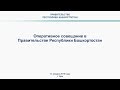 Оперативное совещание в Правительстве Республики Башкортостан: прямая трансляция 14 января 2019 года