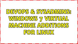 DevOps & SysAdmins: Windows 7 virtual machine additions for Linux (2 Solutions!!)