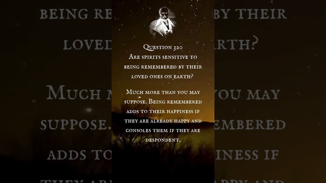 Question 320. Are spirits sensitive to being remembered by their loved ones on earth?