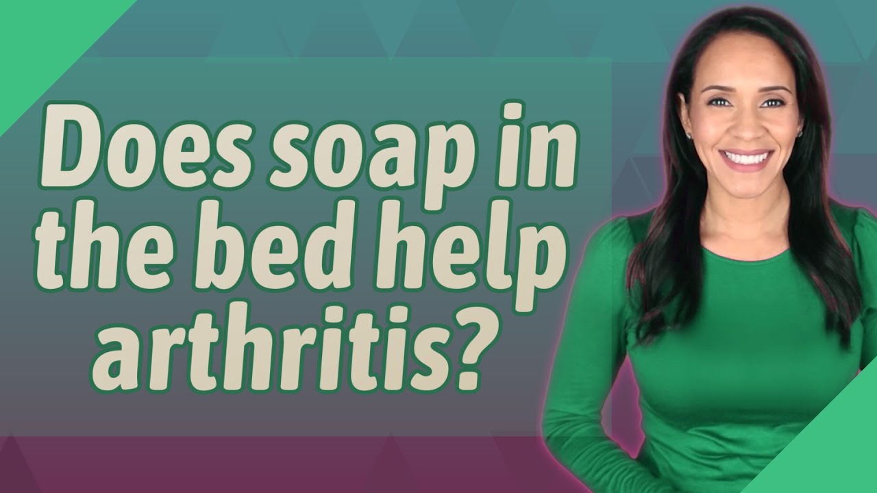 Does soap in the bed help arthritis? YouTube