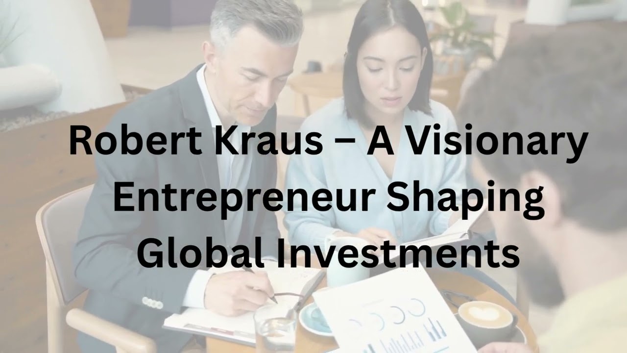 Robert Kraus – A Visionary Entrepreneur Shaping Global Investments