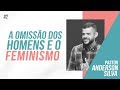 A Omissão dos Homens e o Feminismo - Pastor Anderson Silva