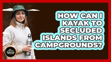 How Can I Kayak To Secluded Islands From Campgrounds? - Exploring Campgrounds