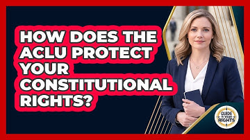 How Does The ACLU Protect Your Constitutional Rights? - Guide To Your Rights