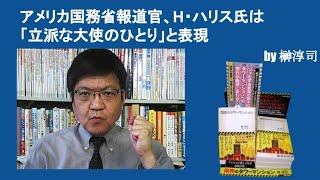 アメリカ国務省報道官、H・ハリス氏は「立派な大使のひとり」と表現　by榊淳司