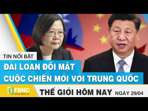 Tin thế giới mới nhất 29/4 | Đài Loan đối mặt cuộc chiến mới với Trung Quốc | FBNC