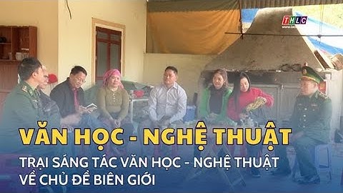 Tổ chức Trại sáng tác Văn học - Nghệ thuật về chủ đề biên giới | THLC