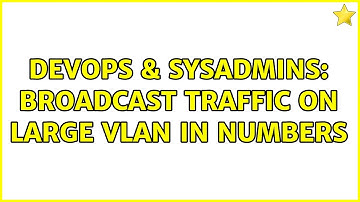 DevOps & SysAdmins: Broadcast traffic on large vlan in numbers (2 Solutions!!)