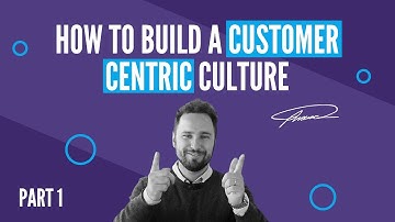 How to build a customer centric culture - PART 1