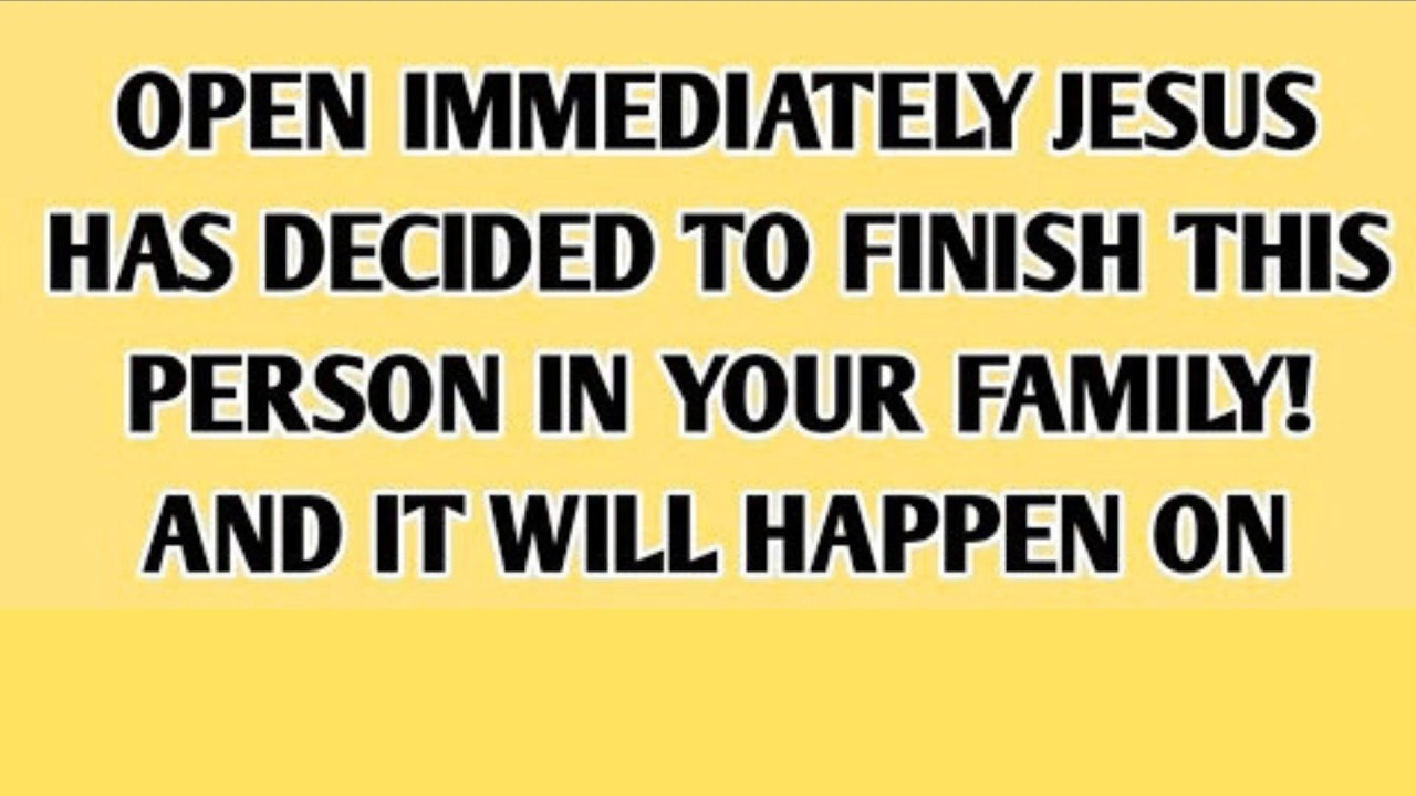 OPEN IMMEDIATELY JESUS HAS DECIDED TO FINISH THIS PERSON IN YOUR FAMILY....