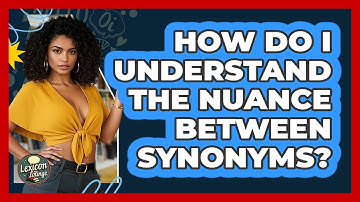 How Do I Understand The Nuance Between Synonyms? - Lexicon Lounge