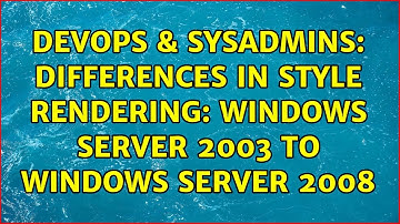 DevOps & SysAdmins: differences in style rendering: windows server 2003 to windows server 2008