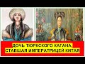 Китайская императрица из рода АШИНА. Внучка легендарного кагана Момына (Бумына).