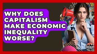 Why Does Capitalism Make Economic Inequality Worse? - Socialism Explained