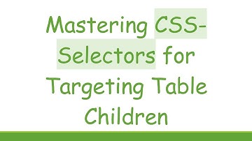 Mastering CSS-Selectors for Targeting Table Children