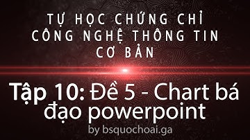Tập 10: Đề 5 - Chart bá đạo powerpoint - Chứng chỉ ứng dụng CNTT cơ bản