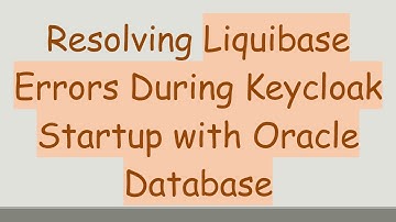 Resolving Liquibase Errors During Keycloak Startup with Oracle Database