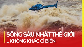 SÔNG SÂU NHẤT THẾ GIỚI: HUNG DỮ NHƯ BIỂN, ĐỦ LÀM THUỶ ĐIỆN CẢ TỈ NGƯỜI DÙNG