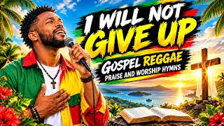 I Will Not Give Up | Powerful Gospel Reggae Worship Hymns