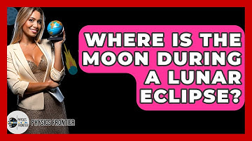 Where Is The Moon During A Lunar Eclipse? - Physics Frontier