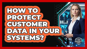 How To Protect Customer Data In Your Systems?