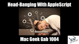 Head-Banging With AppleScript – Mac Geek Gab 1004