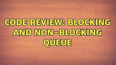 Code Review: Blocking and non-blocking queue (2 Solutions!!)